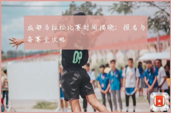 成都马拉松比赛时间揭晓:报名与备赛全攻略