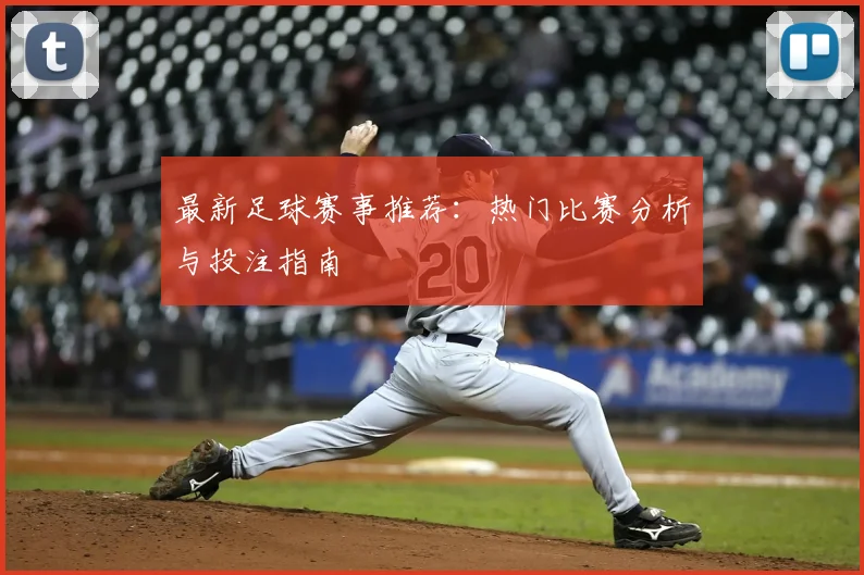 最新足球赛事推荐：热门比赛分析与投注指南