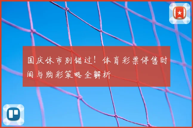 国庆休市别错过！体育彩票停售时间与购彩策略全解析