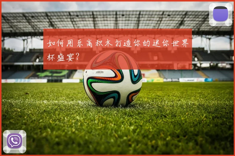 如何用乐高积木打造你的迷你世界杯盛宴？