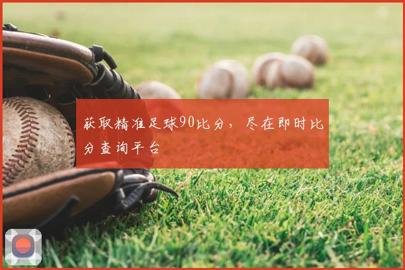 获取精准足球90比分，尽在即时比分查询平台
