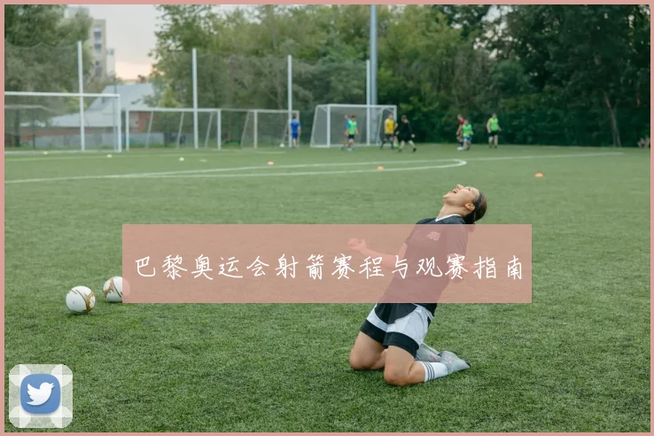 巴黎奥运会射箭赛程与观赛指南